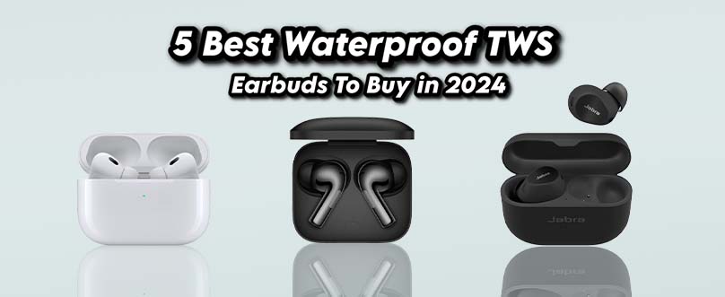 5 Best Waterproof TWS Earbuds To Buy in 2024