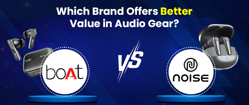 boAt vs Noise: Which Brand Offers Better Value in Audio Gear?