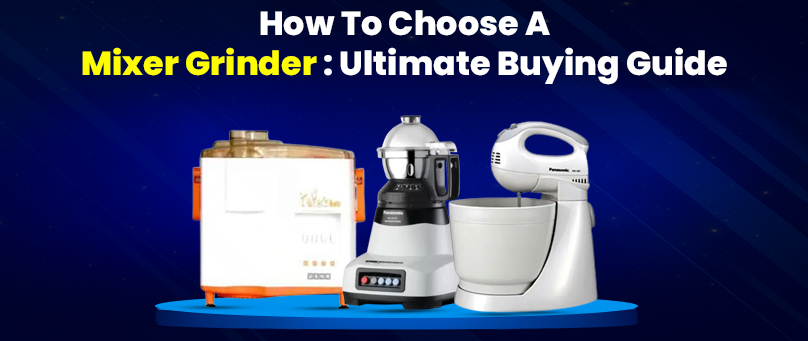 How to Choose a Mixer Grinder: Ultimate Buying Guide
