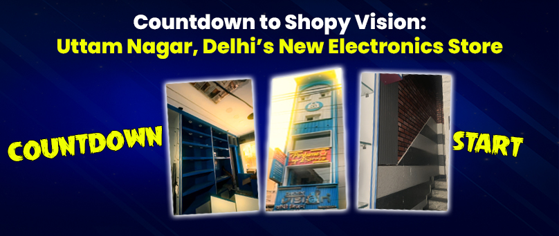 Countdown to Shopy Vision: Uttam Nagar, Delhi’s New Electronics Store