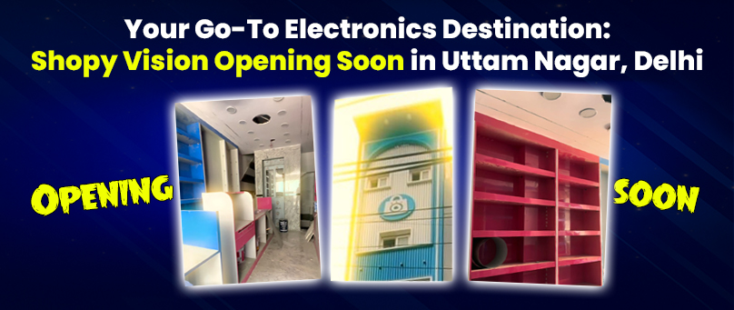 Your Go-To Electronics Destination: Shopy Vision Opening Soon in Uttam Nagar, Delhi